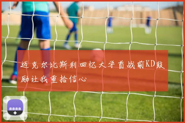 迈克尔比斯利回忆大学首战前KD鼓励让我重拾信心