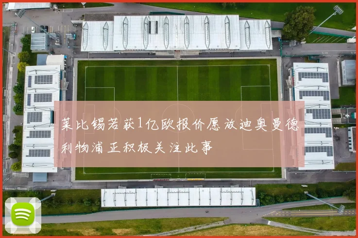 莱比锡若获1亿欧报价愿放迪奥曼德利物浦正积极关注此事