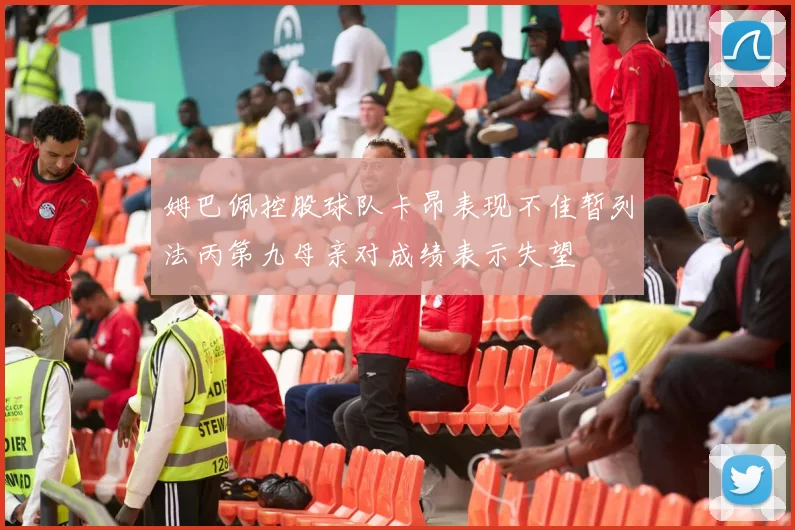 姆巴佩控股球队卡昂表现不佳暂列法丙第九母亲对成绩表示失望