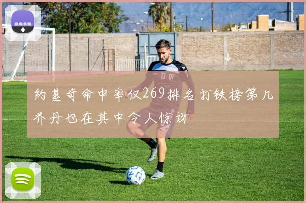 约基奇命中率仅269排名打铁榜第几乔丹也在其中令人惊讶