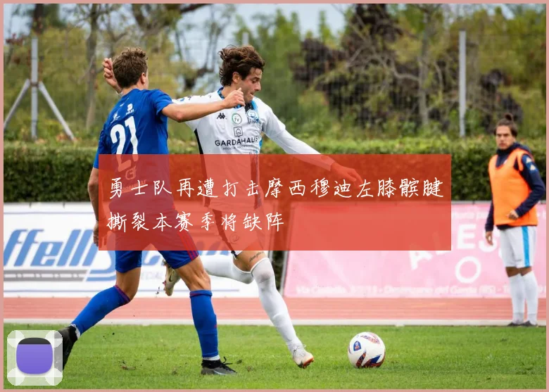 勇士队再遭打击摩西穆迪左膝髌腱撕裂本赛季将缺阵