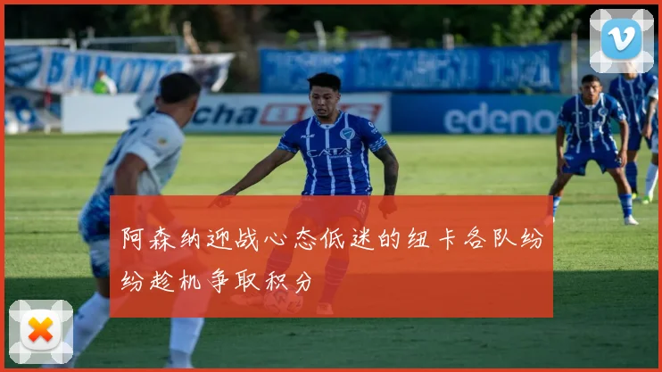 阿森纳迎战心态低迷的纽卡各队纷纷趁机争取积分