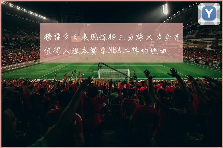 穆雷今日表现惊艳三分球火力全开值得入选本赛季NBA二阵的理由